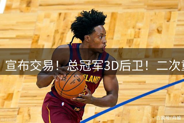 宣布交易！总冠军3D后卫！二次重磅联手詹姆斯