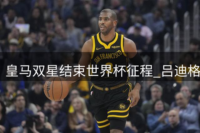 皇马双星结束世界杯征程 吕迪格恩德里克归队备战新赛季